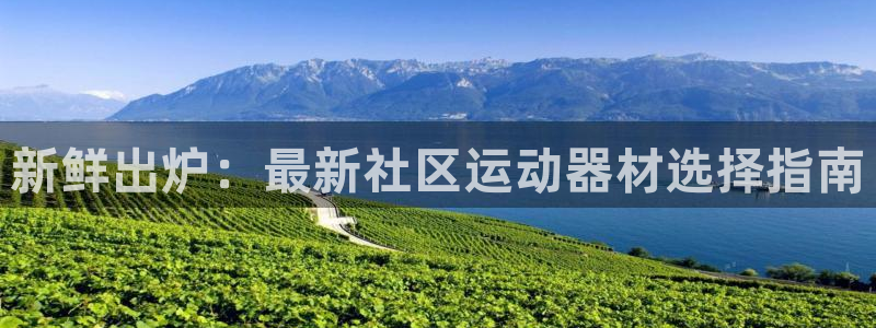 好博体育官网下载招商电话是多少啊:新鲜出炉:最新社区运动器材